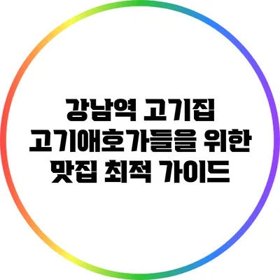 강남역 고기집: 고기애호가들을 위한 맛집 최적 가이드