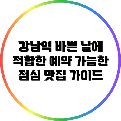 강남역 바쁜 날에 적합한 예약 가능한 점심 맛집 가이드