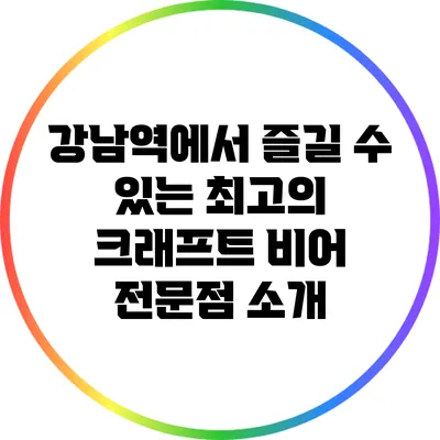 강남역에서 즐길 수 있는 최고의 크래프트 비어 전문점 소개