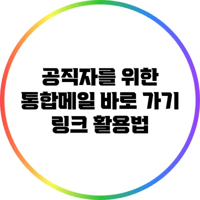 공직자를 위한 통합메일 바로 가기 링크 활용법