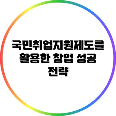 국민취업지원제도를 활용한 창업 성공 전략