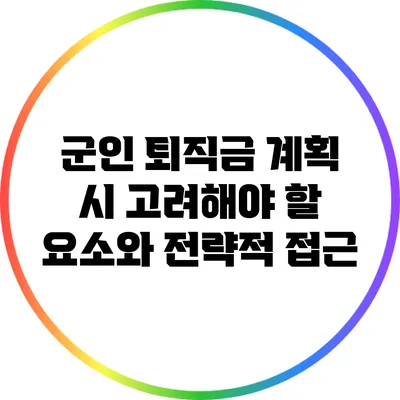 군인 퇴직금 계획 시 고려해야 할 요소와 전략적 접근