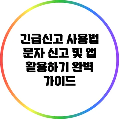 긴급신고 사용법: 문자 신고 및 앱 활용하기 완벽 가이드