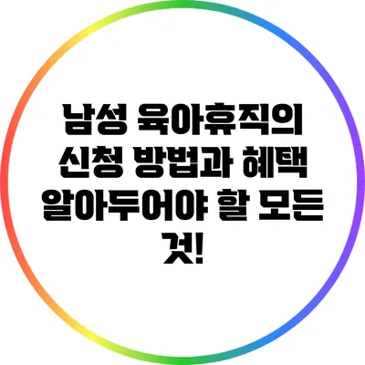 남성 육아휴직의 신청 방법과 혜택: 알아두어야 할 모든 것!