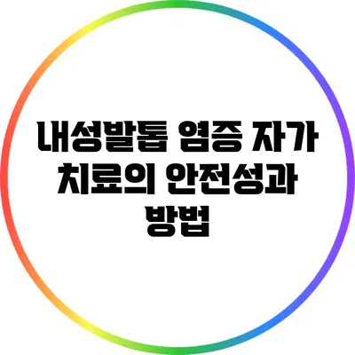 내성발톱 염증 자가 치료의 안전성과 방법