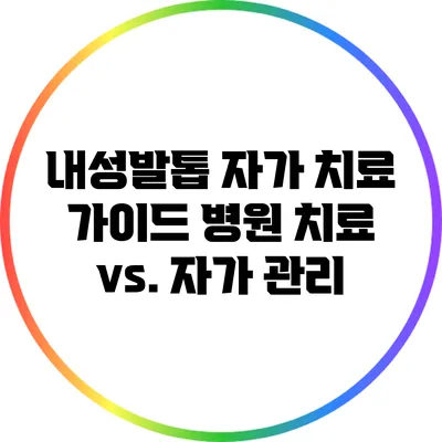 내성발톱 자가 치료 가이드: 병원 치료 vs. 자가 관리