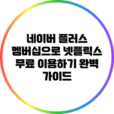 네이버 플러스 멤버십으로 넷플릭스 무료 이용하기: 완벽 가이드