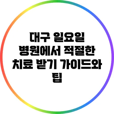 대구 일요일 병원에서 적절한 치료 받기: 가이드와 팁