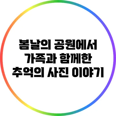 봄날의 공원에서 가족과 함께한 추억의 사진 이야기