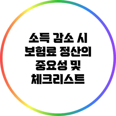 소득 감소 시 보험료 정산의 중요성 및 체크리스트
