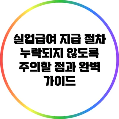실업급여 지급 절차: 누락되지 않도록 주의할 점과 완벽 가이드