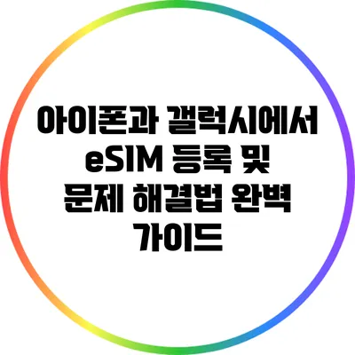 아이폰과 갤럭시에서 eSIM 등록 및 문제 해결법 완벽 가이드