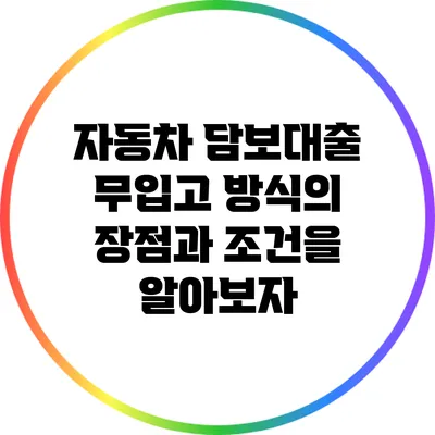 자동차 담보대출 무입고 방식의 장점과 조건을 알아보자