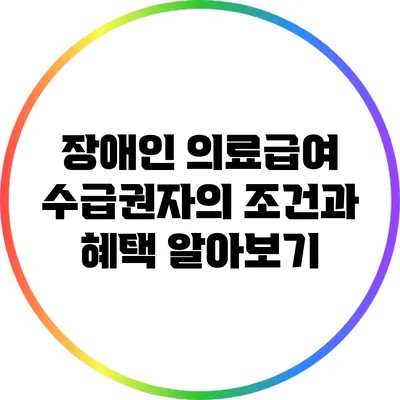 장애인 의료급여 수급권자의 조건과 혜택 알아보기
