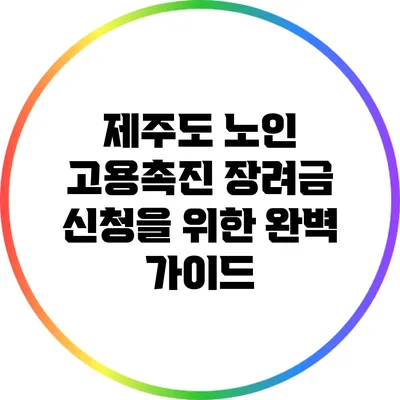 제주도 노인 고용촉진 장려금 신청을 위한 완벽 가이드