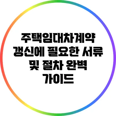 주택임대차계약 갱신에 필요한 서류 및 절차 완벽 가이드