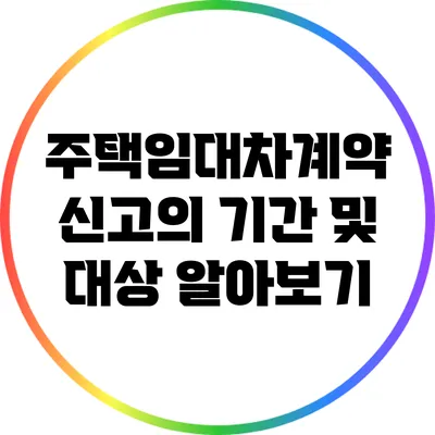 주택임대차계약 신고의 기간 및 대상 알아보기