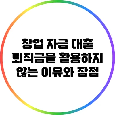 창업 자금 대출: 퇴직금을 활용하지 않는 이유와 장점