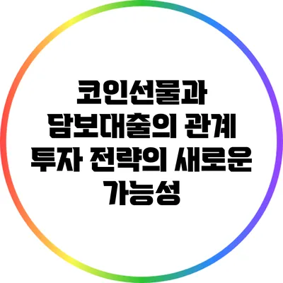 코인선물과 담보대출의 관계: 투자 전략의 새로운 가능성