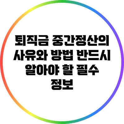퇴직금 중간정산의 사유와 방법: 반드시 알아야 할 필수 정보