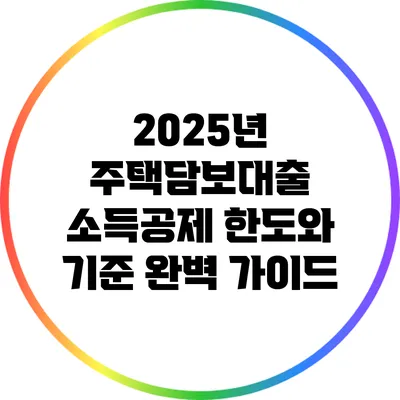 2025년 주택담보대출 소득공제: 한도와 기준 완벽 가이드