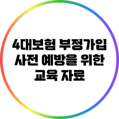 4대보험 부정가입 사전 예방을 위한 교육 자료