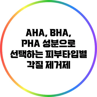 AHA, BHA, PHA 성분으로 선택하는 피부타입별 각질 제거제