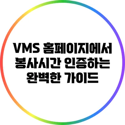 VMS 홈페이지에서 봉사시간 인증하는 완벽한 가이드