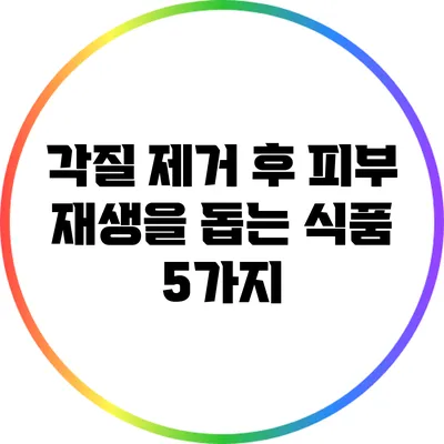 각질 제거 후 피부 재생을 돕는 식품 5가지