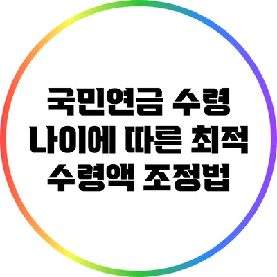 국민연금 수령 나이에 따른 최적 수령액 조정법