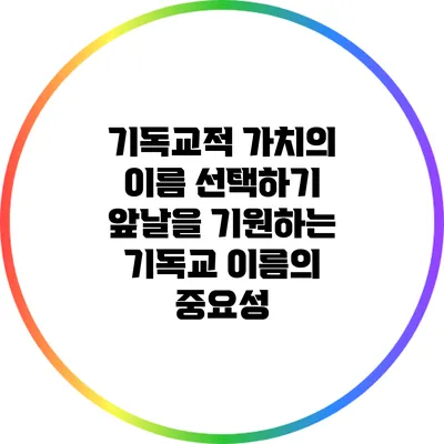 기독교적 가치의 이름 선택하기: 앞날을 기원하는 기독교 이름의 중요성