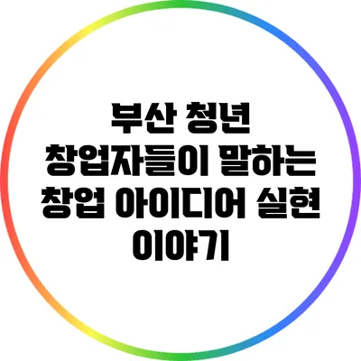 부산 청년 창업자들이 말하는 창업 아이디어 실현 이야기