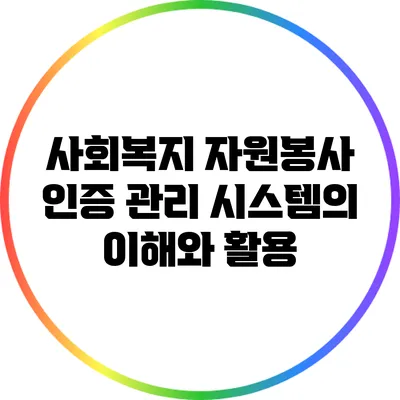 사회복지 자원봉사 인증 관리 시스템의 이해와 활용