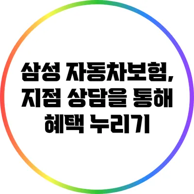 삼성 자동차보험, 지점 상담을 통해 혜택 누리기