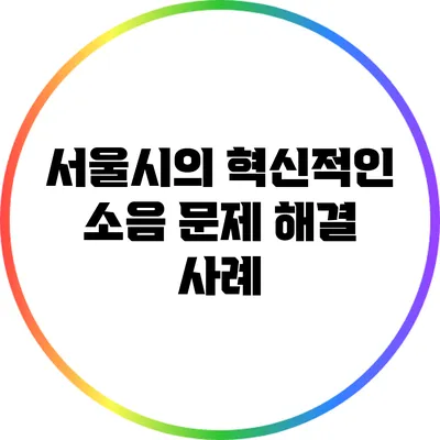 서울시의 혁신적인 소음 문제 해결 사례