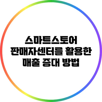 스마트스토어 판매자센터를 활용한 매출 증대 방법