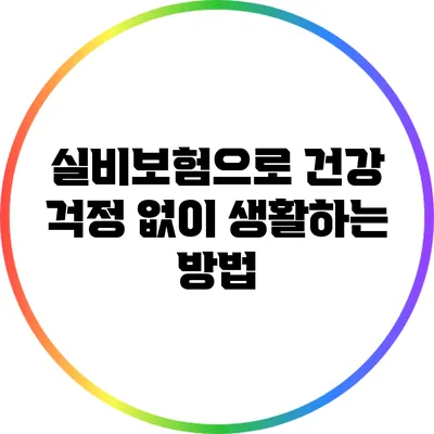 실비보험으로 건강 걱정 없이 생활하는 방법