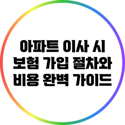 아파트 이사 시 보험 가입 절차와 비용 완벽 가이드