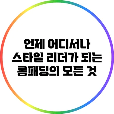 언제 어디서나 스타일 리더가 되는 롱패딩의 모든 것