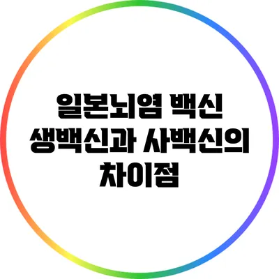일본뇌염 백신: 생백신과 사백신의 차이점