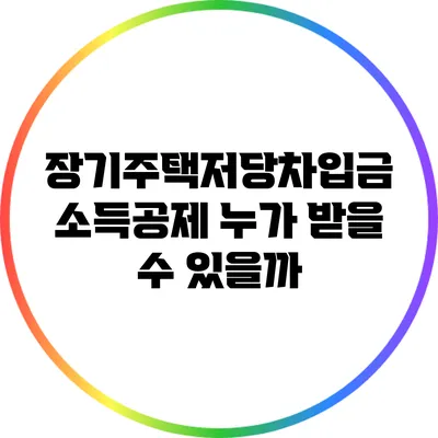 장기주택저당차입금 소득공제: 누가 받을 수 있을까?