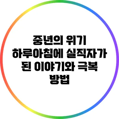 중년의 위기: 하루아침에 실직자가 된 이야기와 극복 방법
