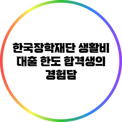 한국장학재단 생활비 대출 한도: 합격생의 경험담
