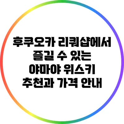 후쿠오카 리쿼샵에서 즐길 수 있는 야마야 위스키 추천과 가격 안내