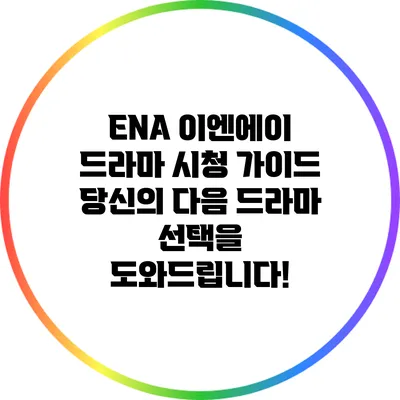 ENA 이엔에이 드라마 시청 가이드: 당신의 다음 드라마 선택을 도와드립니다!