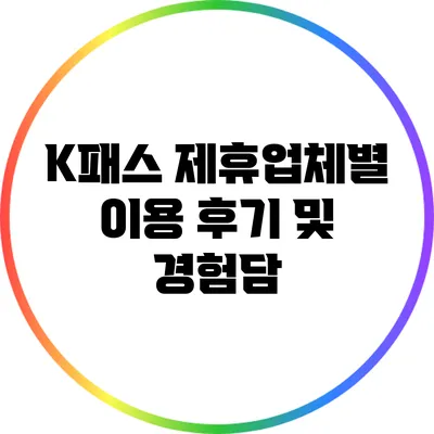K패스 제휴업체별 이용 후기 및 경험담