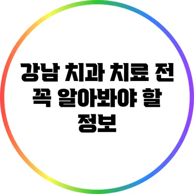 강남 치과: 치료 전 꼭 알아봐야 할 정보
