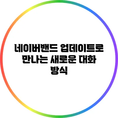 네이버밴드 업데이트로 만나는 새로운 대화 방식