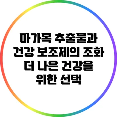 마가목 추출물과 건강 보조제의 조화: 더 나은 건강을 위한 선택