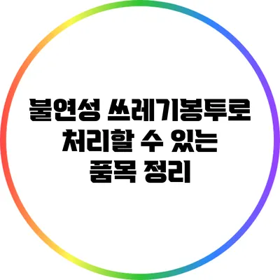 불연성 쓰레기봉투로 처리할 수 있는 품목 정리